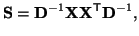 $\displaystyle {\bf S} = {\bf D}^{-1}{\bf X}{\bf X}^{\sf T}{\bf D}^{-1},$