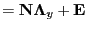 $\displaystyle = {\bf N} {\boldsymbol \Lambda}_y + {\bf E}$