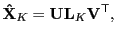 $\displaystyle \mathbf{\hat{X}}_K = {\bf U}{\bf L}_K{\bf V}^{\sf T},$