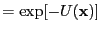 $\displaystyle = \exp[-U({\bf x})]$