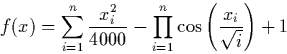 \begin{displaymath} f(x) = \sum^{n}_{i=1}\frac{x_i^2}{4000} - \prod_{i=1}^n\cos\CENTER(\frac{x_i}{\sqrt{i}}\right)+1 \end{displaymath}