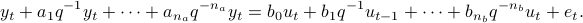  	y_t + a_1 q^{-1} y_t + cdots + a_{n_a} q^{-n_a} y_t = b_0 u_t + b_1 q^{-1} u_{t-1} + cdots + b_{n_b} q^{-n_b} u_t + e_t. 