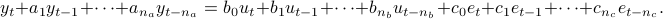  	y_t + a_1 y_{t-1} + cdots + a_{n_a} y_{t-n_a} = b_0 u_t + b_1 u_{t-1} + cdots + b_{n_b} u_{t - n_b} + c_0 e_t + c_1 e_{t-1} + cdots + c_{n_c} e_{t - n_c}. 
